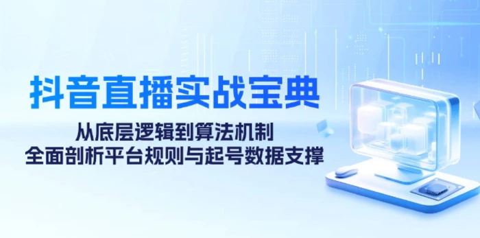 抖音直播实战宝典：从底层逻辑到算法机制，全面剖析平台规则与起号数据支撑-副业城