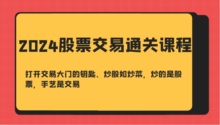 2024股票交易通关课-打开交易大门的钥匙、炒股如炒菜，炒的是股票，手艺是交易-副业城