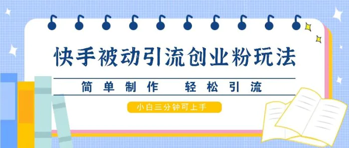 快手被动引流创业粉玩法，简单制作 轻松引流，小白三分钟可上手-副业城