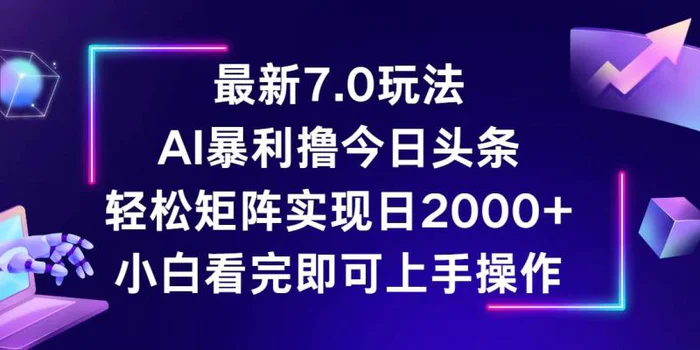 （12854期）今日头条最新7.0玩法，轻松矩阵日入2000+-副业城