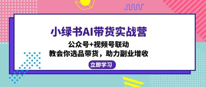 （12848期）小绿书AI带货实战营：公众号+视频号联动，教会你选品带货，助力副业增收-副业城