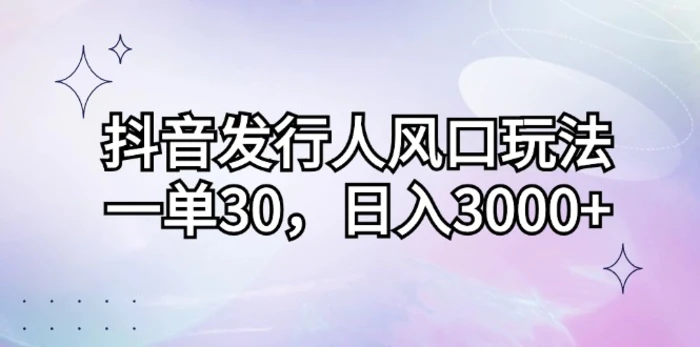 （12874期）抖音发行人风口玩法，一单30，日入3000+-副业城