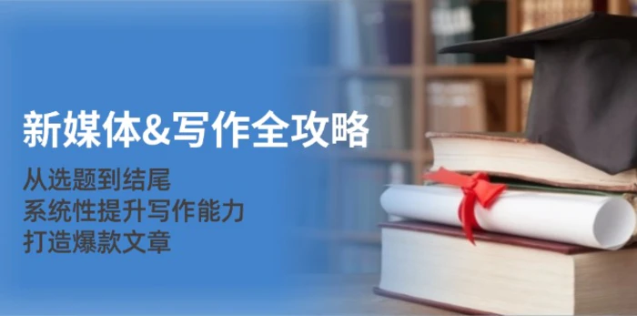 （12883期）新媒体&写作全攻略：从选题到结尾，系统性提升写作能力，打造爆款文章-副业城
