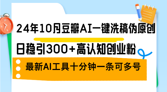 （12871期）24年10月豆瓣AI一键洗稿伪原创，日稳引300+高认知创业粉，最新AI工具十…-副业城