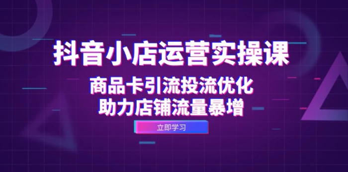（12834期）抖音小店运营实操课：商品卡引流投流优化，助力店铺流量暴增-副业城