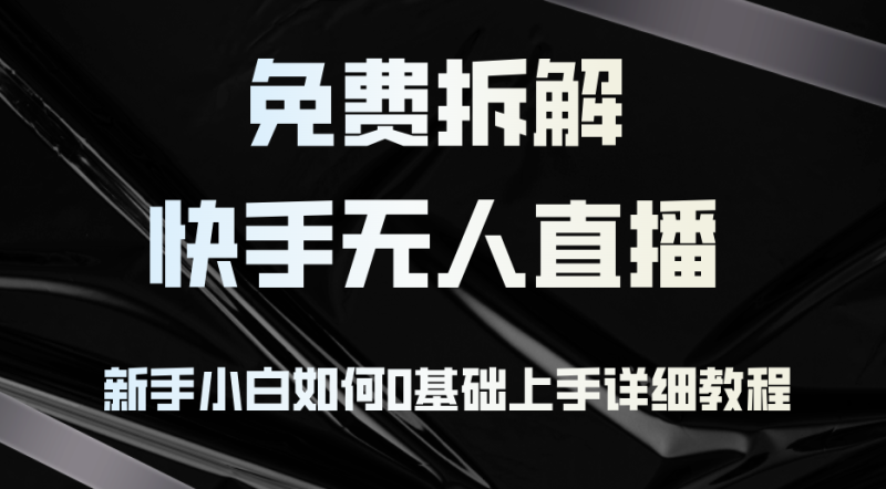 （12829期）免费拆解：快手无人直播，新手小白如何0基础上手，详细教程-副业城