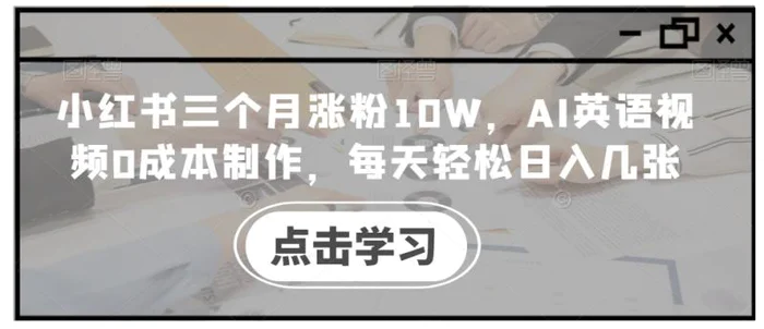 小红书三个月涨粉10W，AI英语视频0成本制作，每天轻松日入几张【揭秘】-副业城