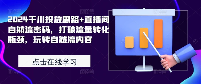 2024千川投放思路+直播间自然流密码，打破流量转化瓶颈，玩转自然流内容-副业城