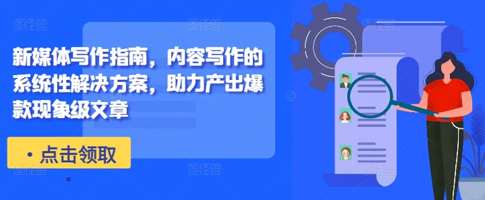 新媒体写作指南，内容写作的系统性解决方案，助力产出爆款现象级文章-副业城