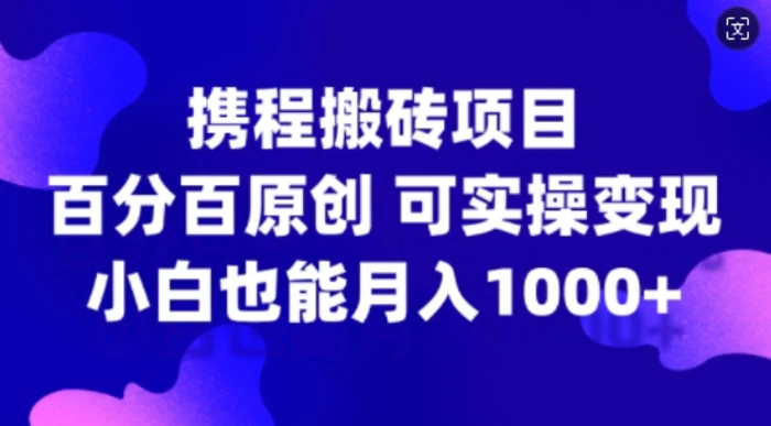 携程搬砖项目，百分百原创，可实操变现，新手小白月入1k+-副业城