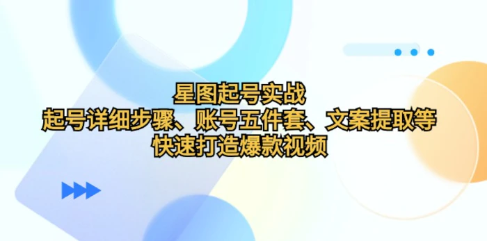 星图起号实战：起号详细步骤、账号五件套、文案提取等，快速打造爆款视频-副业城