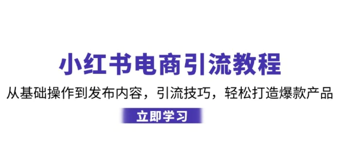 小红书电商引流教程：从基础操作到发布内容，引流技巧，轻松打造爆款产品-副业城