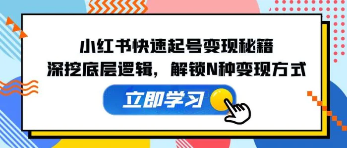 小红书快速起号变现秘籍：深挖底层逻辑，解锁N种变现方式-副业城