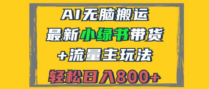 （12914期）2024最新小绿书带货+流量主玩法，AI无脑搬运，3分钟一篇图文，日入800+-副业城