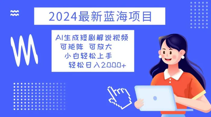 （12906期）2024最新蓝海项目 AI生成短剧解说视频 小白轻松上手 日入2000+-副业城