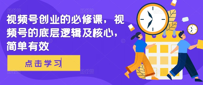 视频号创业的必修课，视频号的底层逻辑及核心，简单有效-副业城