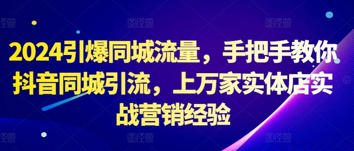 2024引爆同城流量，手把手教你抖音同城引流，上万家实体店实战营销经验-副业城