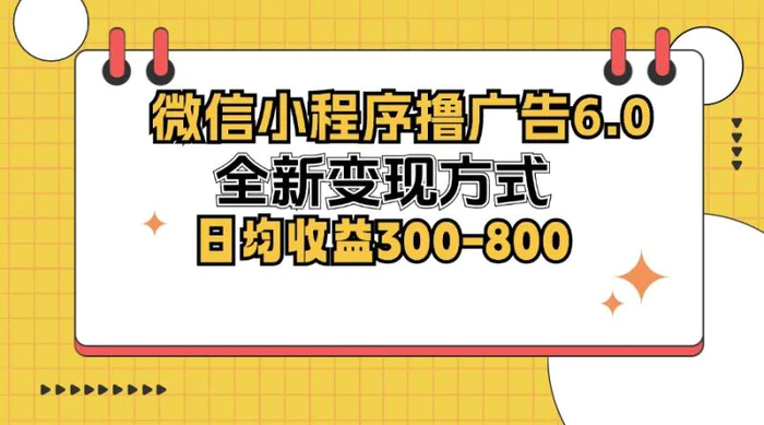 （12935期）微信小程序撸广告6.0，全新变现方式，日均收益300-800-副业城