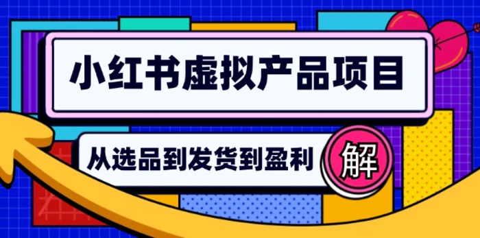 （12937期）小红书虚拟产品店铺运营指南：从选品到自动发货，轻松实现日躺赚几百-副业城