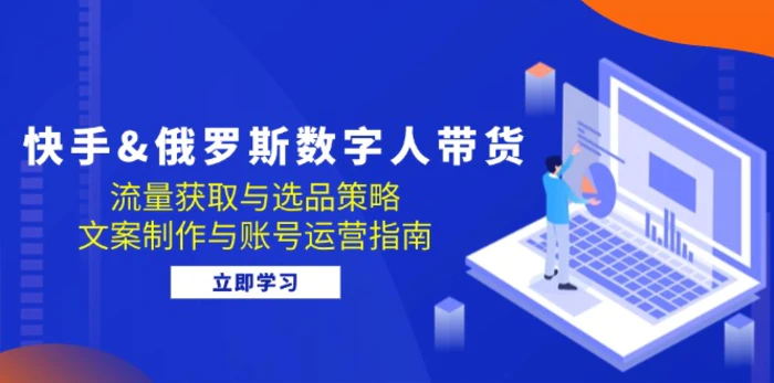 （12934期）快手&俄罗斯 数字人带货：流量获取与选品策略 文案制作与账号运营指南-副业城