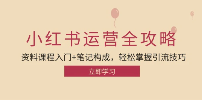 （12928期）小红书运营引流全攻略：资料课程入门+笔记构成，轻松掌握引流技巧-副业城