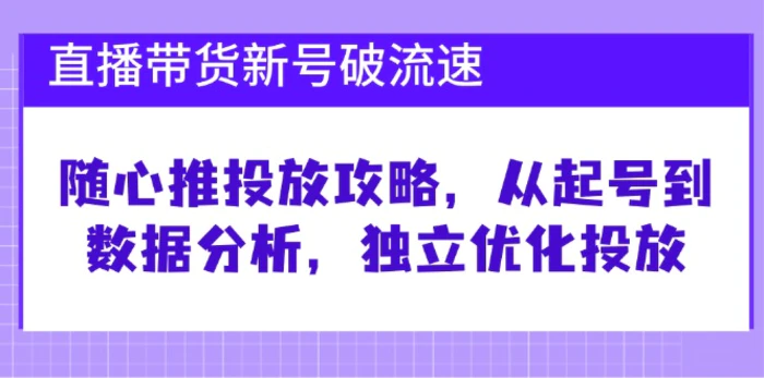 （12942期）直播带货新号破 流速：随心推投放攻略，从起号到数据分析，独立优化投放-副业城