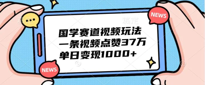 国学赛道视频玩法，一条视频点赞37万，单日变现1000+-副业城