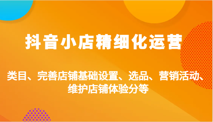 抖音小店精细化运营：类目、完善店铺基础设置、选品、营销活动、维护店铺体验分等-副业城