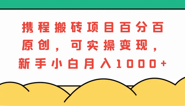 携程搬砖项目，百分百原创，可实操变现，新手小白月入1000+-副业城