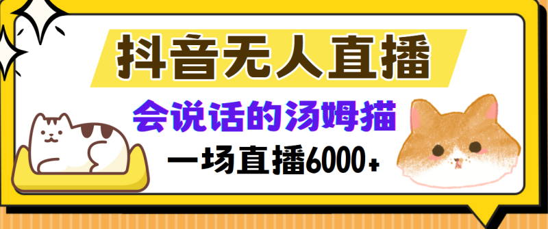 （12976期）抖音无人直播，会说话的汤姆猫弹幕互动小游戏，两场直播6000+-副业城