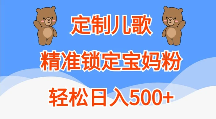 定制儿歌，精准锁定宝妈粉，轻松日入500+【揭秘】-副业城