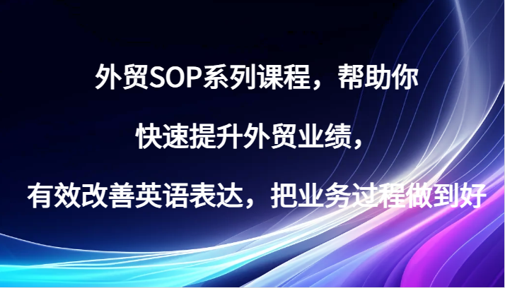 外贸SOP系列课程，帮助你快速提升外贸业绩，有效改善英语表达，把业务过程做到好-副业城