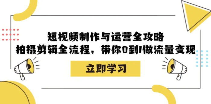 短视频制作与运营全攻略：拍摄剪辑全流程，带你0到1做流量变现-副业城