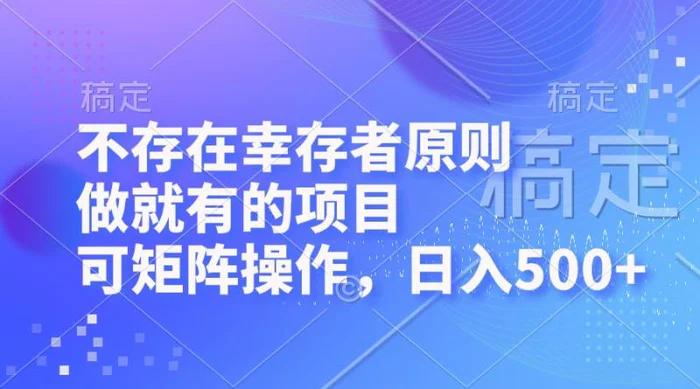 （12989期）不存在幸存者原则，做就有的项目，可矩阵操作，日入500+-副业城