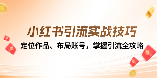 （12983期）小红书引流实战技巧：定位作品、布局账号，掌握引流全攻略-副业城