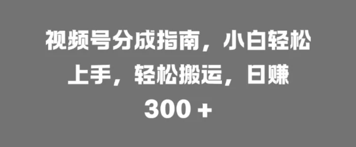 视频号分成指南，小白轻松上手，轻松搬运，日入3张-副业城