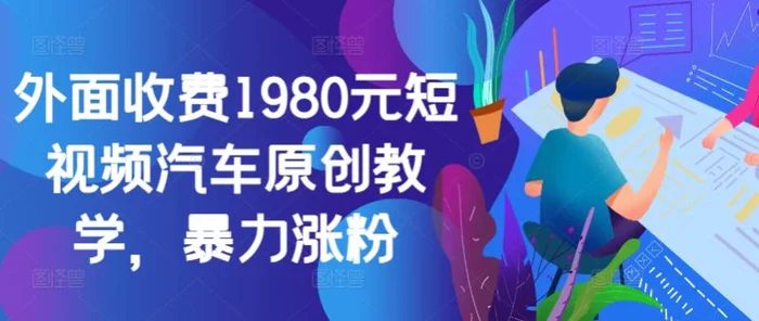 外面收费1980元短视频汽车原创教学，暴力涨粉-副业城
