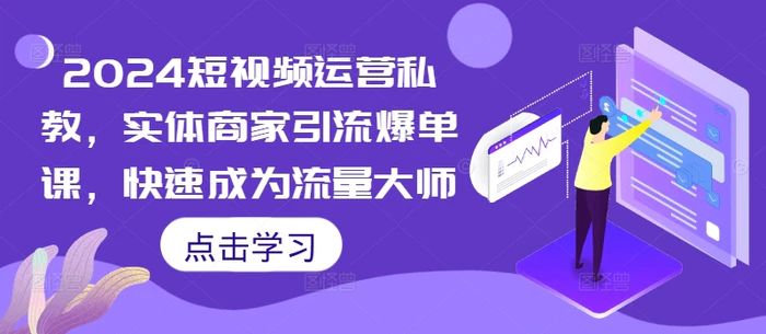 2024短视频运营私教，实体商家引流爆单课，快速成为流量大师-副业城