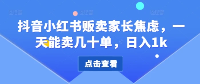 抖音小红书贩卖家长焦虑，一天能卖几十单，日入1k-副业城