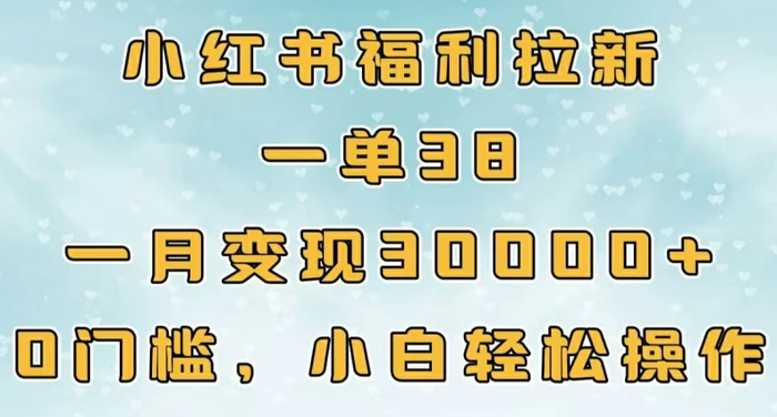 小红书福利拉新，一单38，一月3000+轻轻松松，0门槛小白轻松操作-副业城