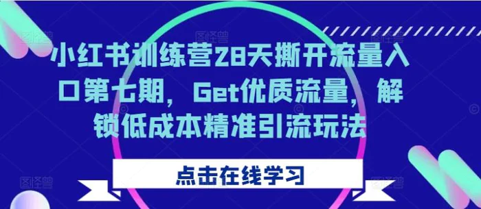 小红书训练营28天撕开流量入口第七期，Get优质流量，解锁低成本精准引流玩法-副业城