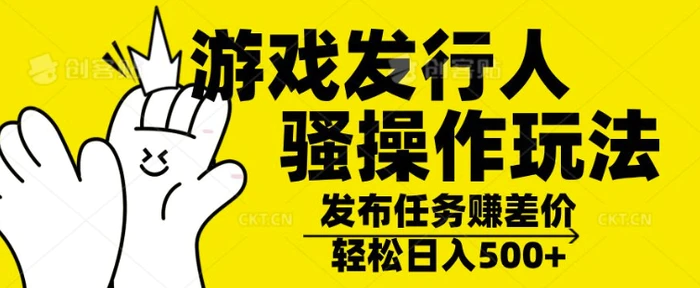 游戏发行人骚操作玩法，十分钟一个视频，不看流量，轻松日入几张-副业城