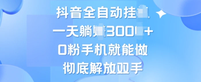 抖音全自动挂JI，0粉手机就能做，彻底解放双手，新手小白均可操作-副业城