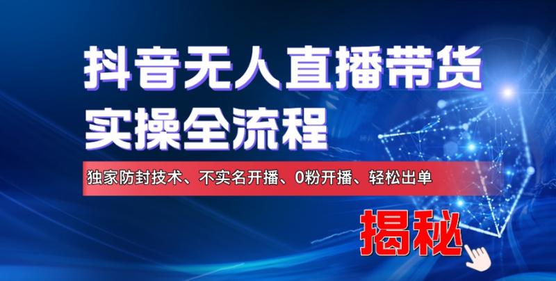 抖音无人直播带货实操全流程，独家防封技术、不实名开播、0粉开播、轻松出单-副业城