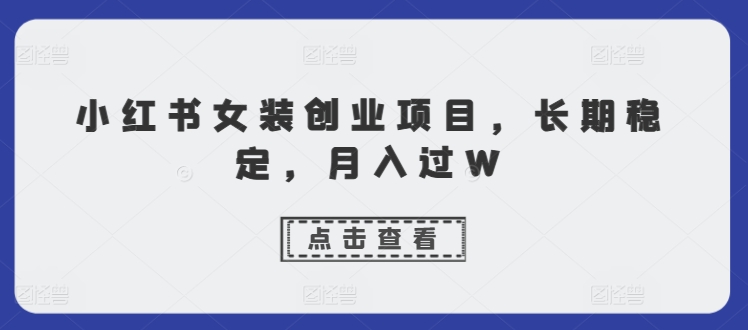 小红书女装创业项目，长期稳定，月入过W-副业城