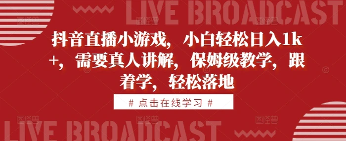 抖音直播小游戏，小白轻松日入1k+，需要真人讲解，保姆级教学，跟着学，轻松落地【揭秘】-副业城