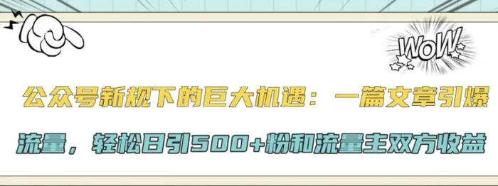 公众号新规下的巨大机遇：一篇文章引爆流量，轻松日引500+粉和流量主双方收益-副业城