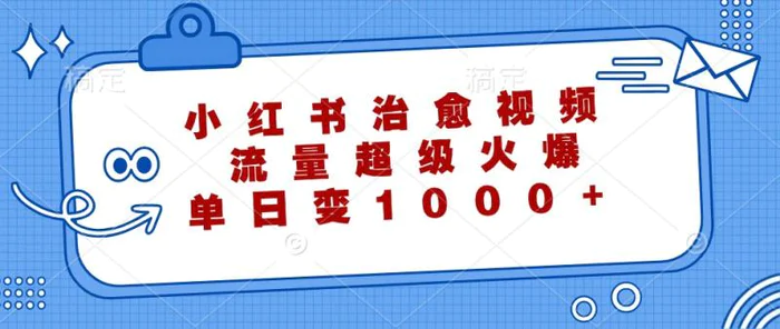 小红书治愈视频，流量超级火爆，单日变现1000+-副业城