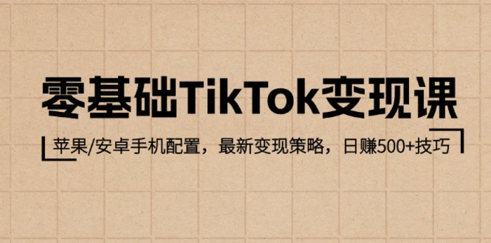 零基础TikTok变现课：苹果/安卓手机配置，最新变现策略，日赚500+技巧-副业城