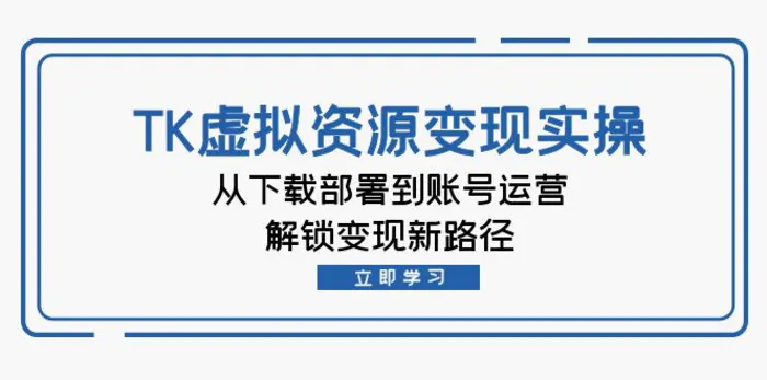 TK虚拟资源变现实操：从下载部署到账号运营，解锁变现新路径-副业城